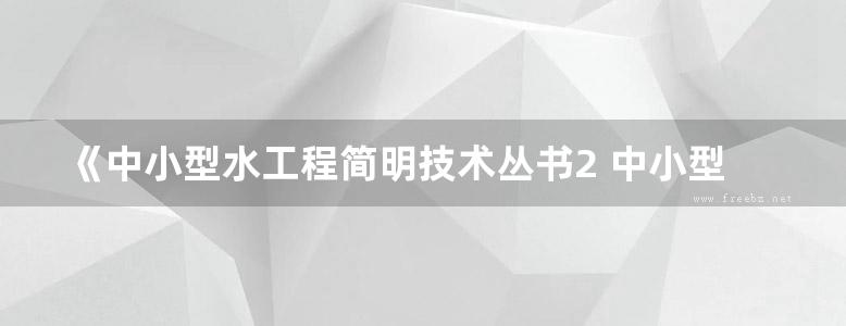 《中小型水工程简明技术丛书2 中小型水力发电工程简明技术指南》李维树 等  2012年